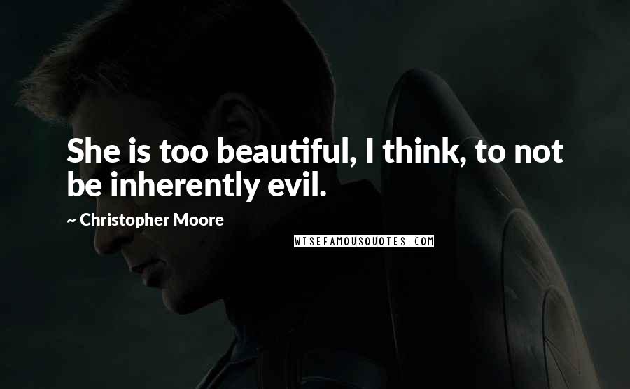 Christopher Moore Quotes: She is too beautiful, I think, to not be inherently evil.