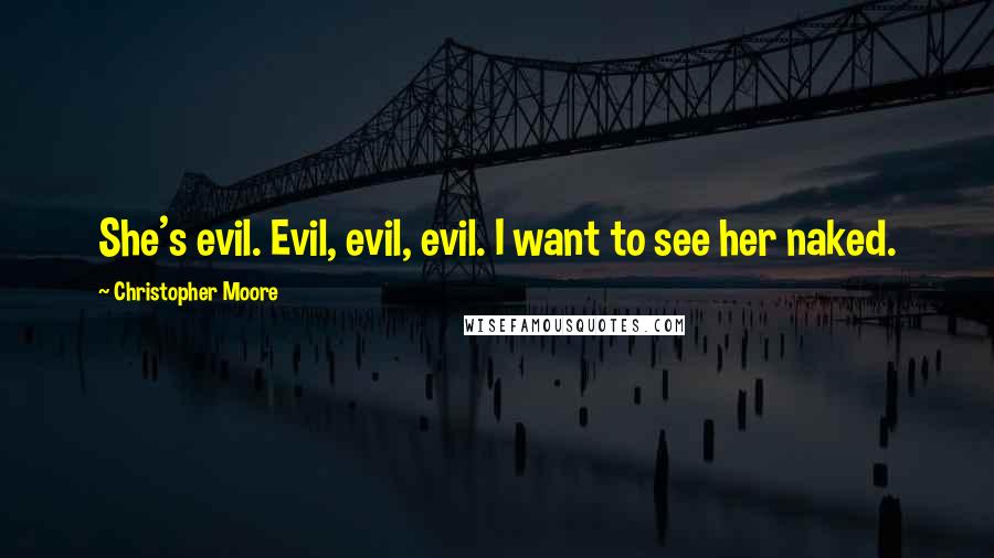 Christopher Moore Quotes: She's evil. Evil, evil, evil. I want to see her naked.