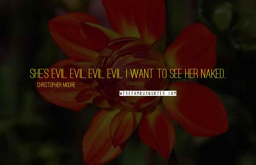 Christopher Moore Quotes: She's evil. Evil, evil, evil. I want to see her naked.