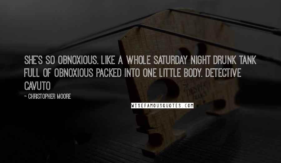 Christopher Moore Quotes: She's so obnoxious. Like a whole Saturday night drunk tank full of obnoxious packed into one little body. Detective Cavuto