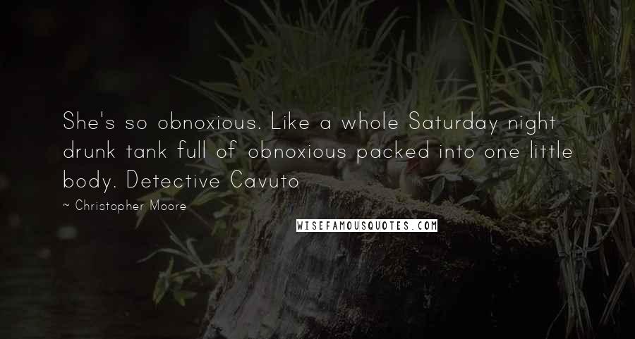 Christopher Moore Quotes: She's so obnoxious. Like a whole Saturday night drunk tank full of obnoxious packed into one little body. Detective Cavuto