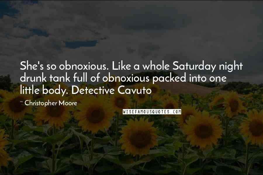 Christopher Moore Quotes: She's so obnoxious. Like a whole Saturday night drunk tank full of obnoxious packed into one little body. Detective Cavuto