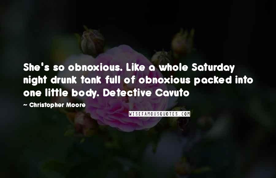 Christopher Moore Quotes: She's so obnoxious. Like a whole Saturday night drunk tank full of obnoxious packed into one little body. Detective Cavuto