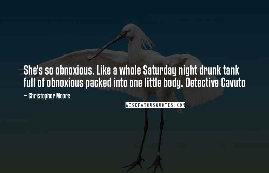 Christopher Moore Quotes: She's so obnoxious. Like a whole Saturday night drunk tank full of obnoxious packed into one little body. Detective Cavuto