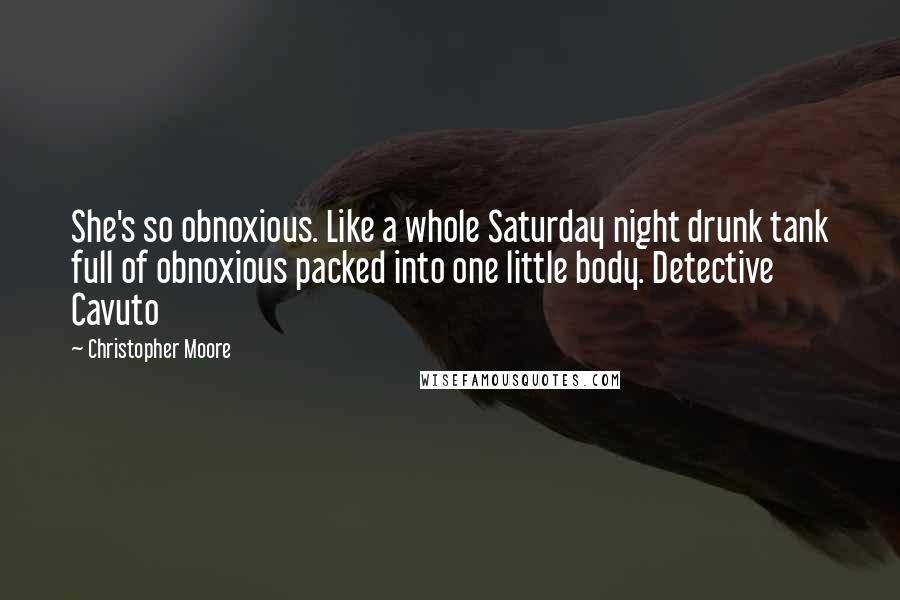 Christopher Moore Quotes: She's so obnoxious. Like a whole Saturday night drunk tank full of obnoxious packed into one little body. Detective Cavuto