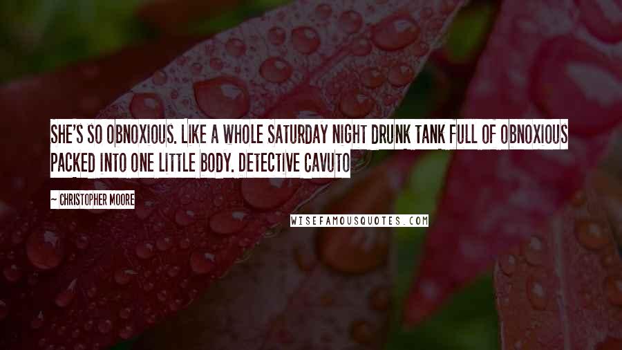 Christopher Moore Quotes: She's so obnoxious. Like a whole Saturday night drunk tank full of obnoxious packed into one little body. Detective Cavuto