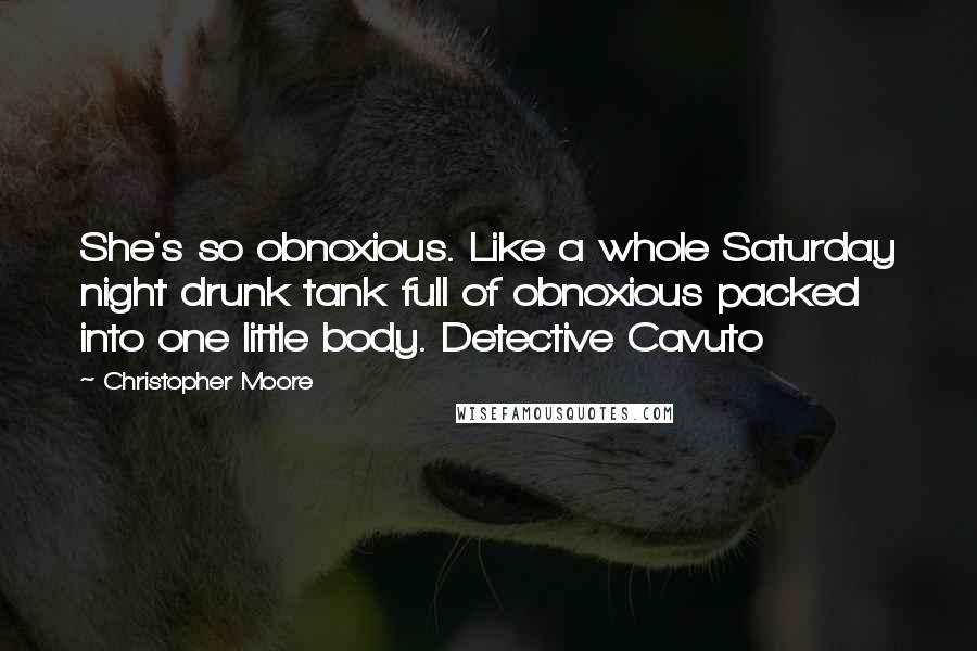 Christopher Moore Quotes: She's so obnoxious. Like a whole Saturday night drunk tank full of obnoxious packed into one little body. Detective Cavuto
