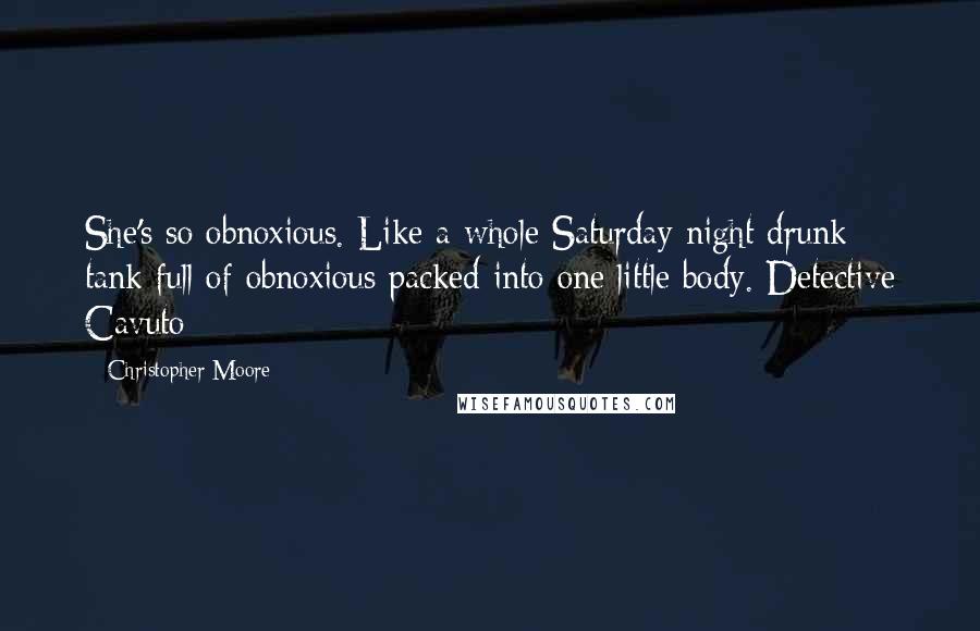 Christopher Moore Quotes: She's so obnoxious. Like a whole Saturday night drunk tank full of obnoxious packed into one little body. Detective Cavuto