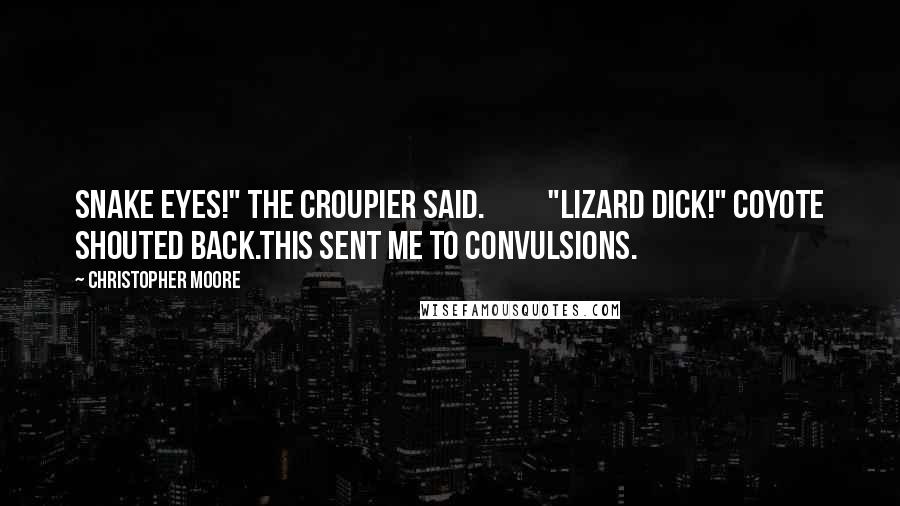 Christopher Moore Quotes: Snake eyes!" the croupier said.          "Lizard dick!" Coyote shouted back.This sent me to convulsions.