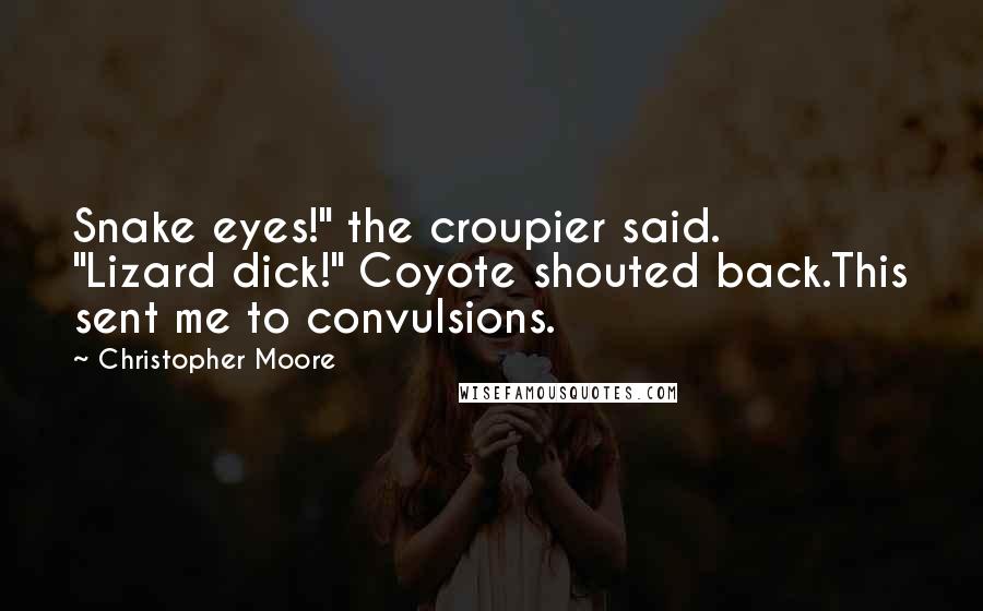 Christopher Moore Quotes: Snake eyes!" the croupier said.          "Lizard dick!" Coyote shouted back.This sent me to convulsions.