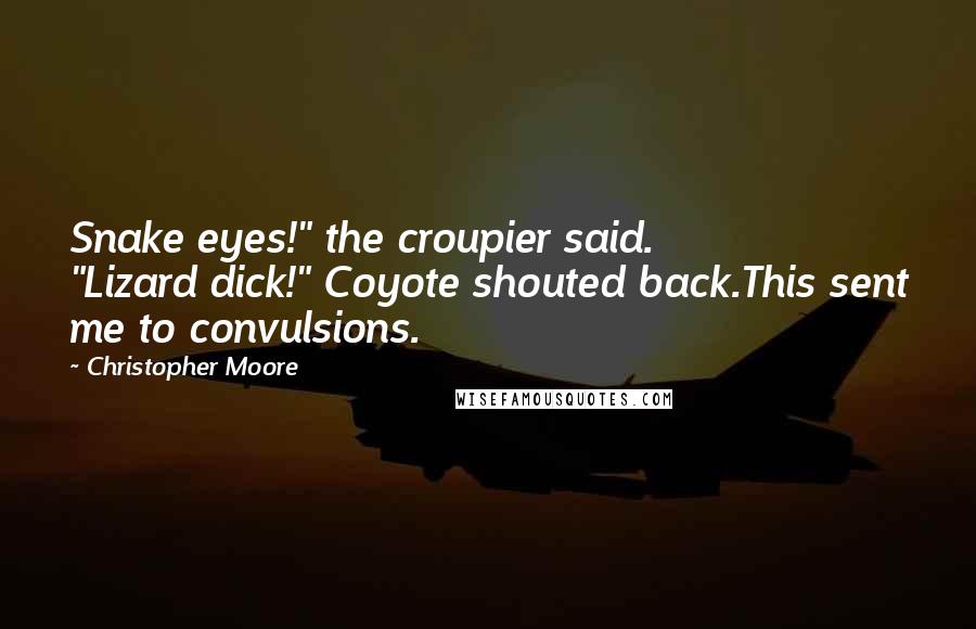 Christopher Moore Quotes: Snake eyes!" the croupier said.          "Lizard dick!" Coyote shouted back.This sent me to convulsions.