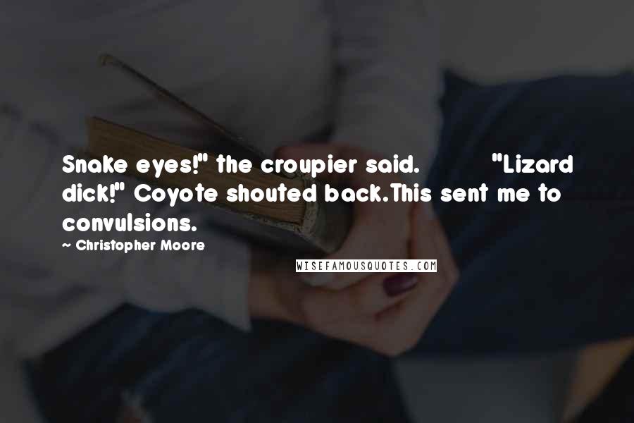 Christopher Moore Quotes: Snake eyes!" the croupier said.          "Lizard dick!" Coyote shouted back.This sent me to convulsions.