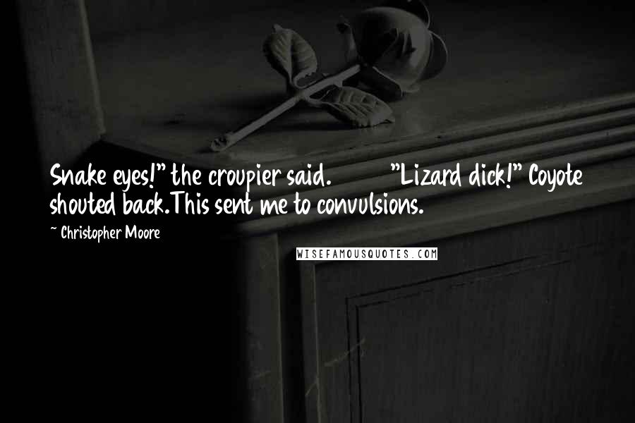 Christopher Moore Quotes: Snake eyes!" the croupier said.          "Lizard dick!" Coyote shouted back.This sent me to convulsions.