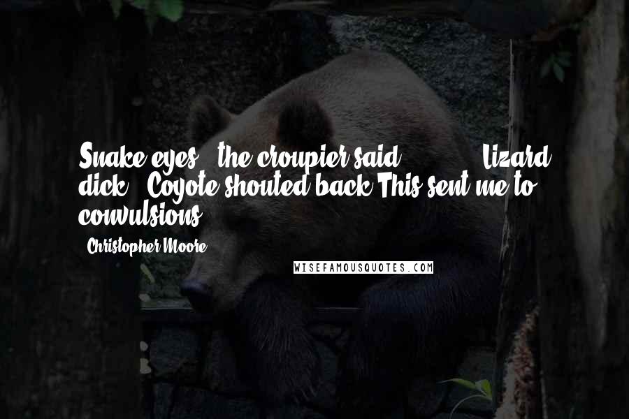 Christopher Moore Quotes: Snake eyes!" the croupier said.          "Lizard dick!" Coyote shouted back.This sent me to convulsions.