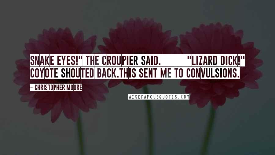 Christopher Moore Quotes: Snake eyes!" the croupier said.          "Lizard dick!" Coyote shouted back.This sent me to convulsions.