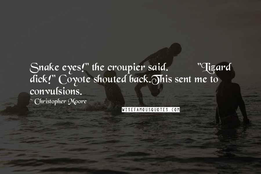 Christopher Moore Quotes: Snake eyes!" the croupier said.          "Lizard dick!" Coyote shouted back.This sent me to convulsions.