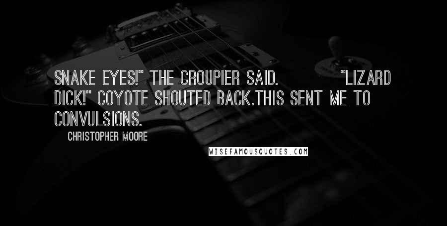 Christopher Moore Quotes: Snake eyes!" the croupier said.          "Lizard dick!" Coyote shouted back.This sent me to convulsions.