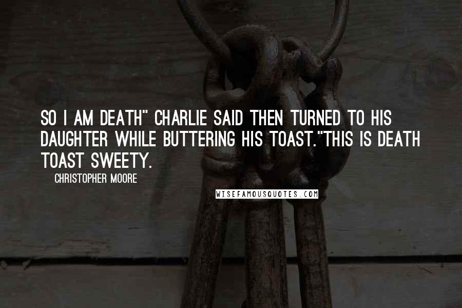 Christopher Moore Quotes: So I am death" Charlie said then turned to his daughter while buttering his toast."This is death toast sweety.