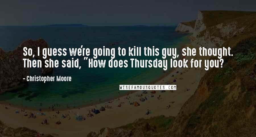 Christopher Moore Quotes: So, I guess we're going to kill this guy, she thought. Then she said, "How does Thursday look for you?