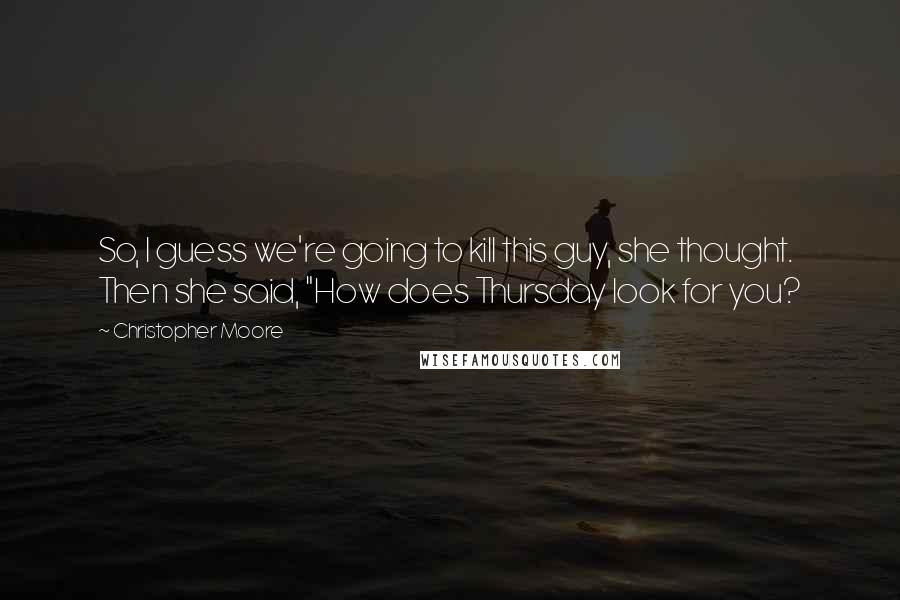 Christopher Moore Quotes: So, I guess we're going to kill this guy, she thought. Then she said, "How does Thursday look for you?