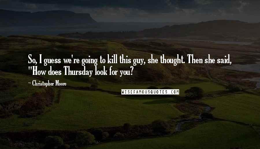 Christopher Moore Quotes: So, I guess we're going to kill this guy, she thought. Then she said, "How does Thursday look for you?