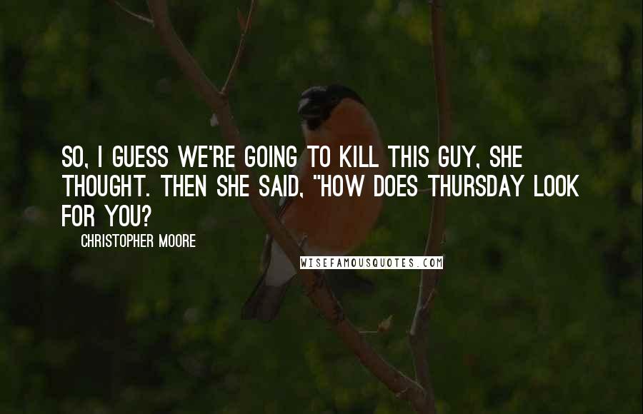 Christopher Moore Quotes: So, I guess we're going to kill this guy, she thought. Then she said, "How does Thursday look for you?