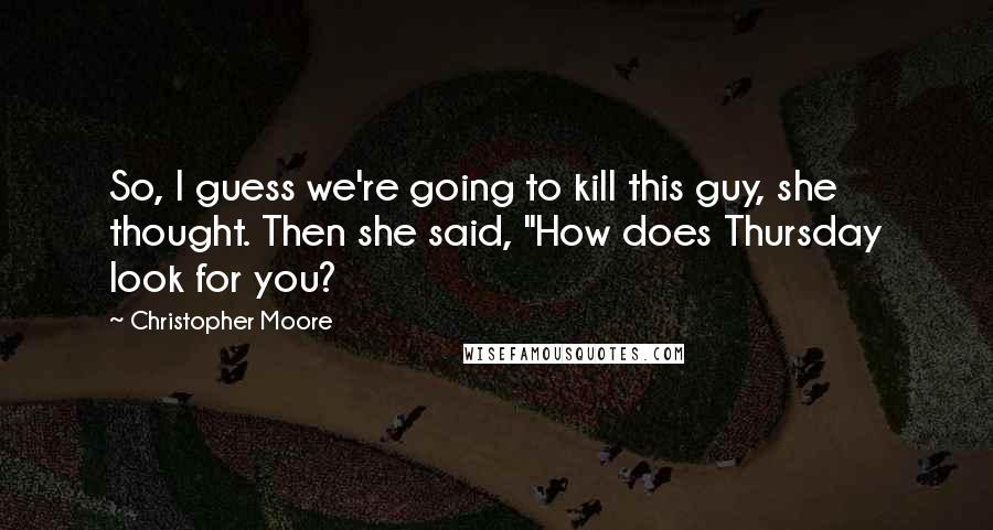 Christopher Moore Quotes: So, I guess we're going to kill this guy, she thought. Then she said, "How does Thursday look for you?