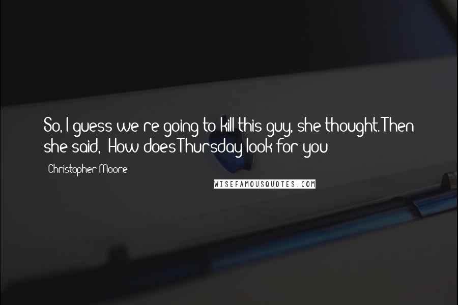 Christopher Moore Quotes: So, I guess we're going to kill this guy, she thought. Then she said, "How does Thursday look for you?