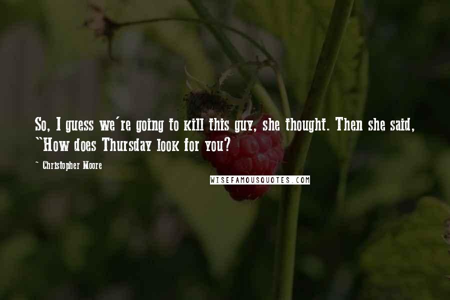 Christopher Moore Quotes: So, I guess we're going to kill this guy, she thought. Then she said, "How does Thursday look for you?