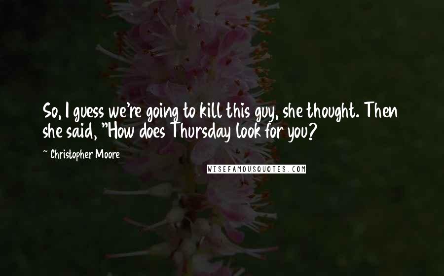 Christopher Moore Quotes: So, I guess we're going to kill this guy, she thought. Then she said, "How does Thursday look for you?