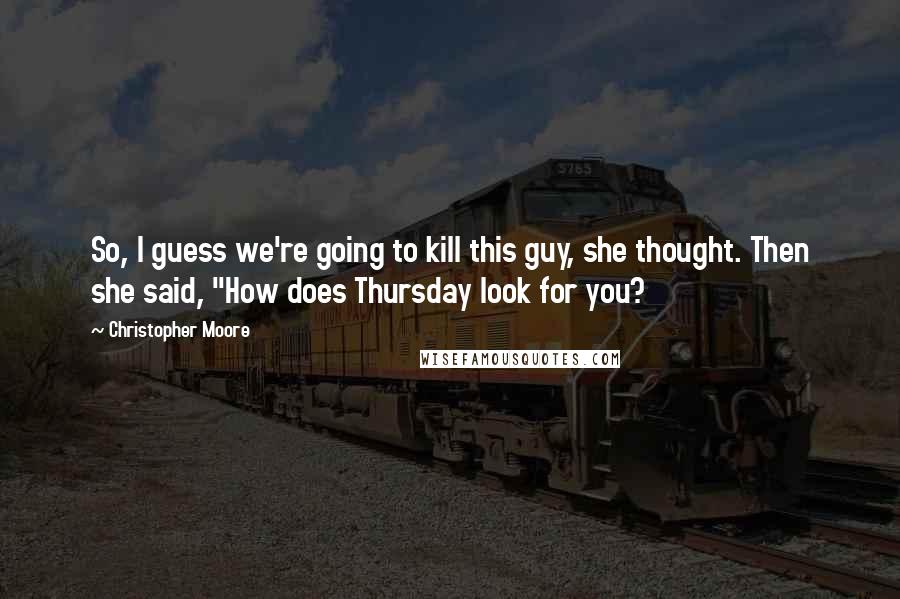 Christopher Moore Quotes: So, I guess we're going to kill this guy, she thought. Then she said, "How does Thursday look for you?