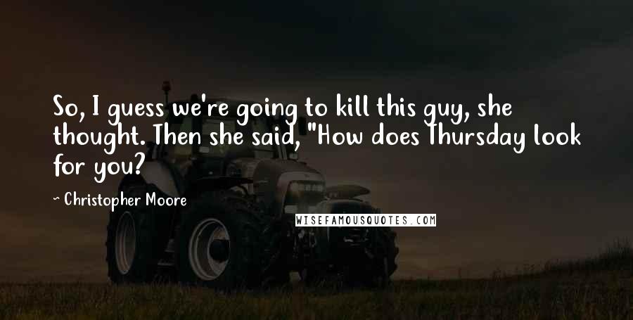 Christopher Moore Quotes: So, I guess we're going to kill this guy, she thought. Then she said, "How does Thursday look for you?