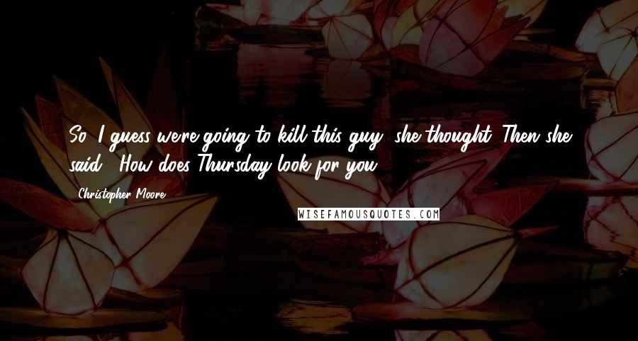 Christopher Moore Quotes: So, I guess we're going to kill this guy, she thought. Then she said, "How does Thursday look for you?