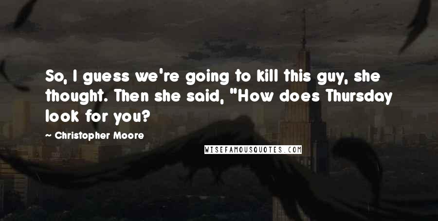 Christopher Moore Quotes: So, I guess we're going to kill this guy, she thought. Then she said, "How does Thursday look for you?