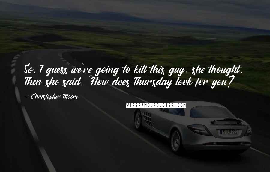 Christopher Moore Quotes: So, I guess we're going to kill this guy, she thought. Then she said, "How does Thursday look for you?