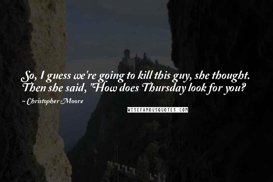 Christopher Moore Quotes: So, I guess we're going to kill this guy, she thought. Then she said, "How does Thursday look for you?