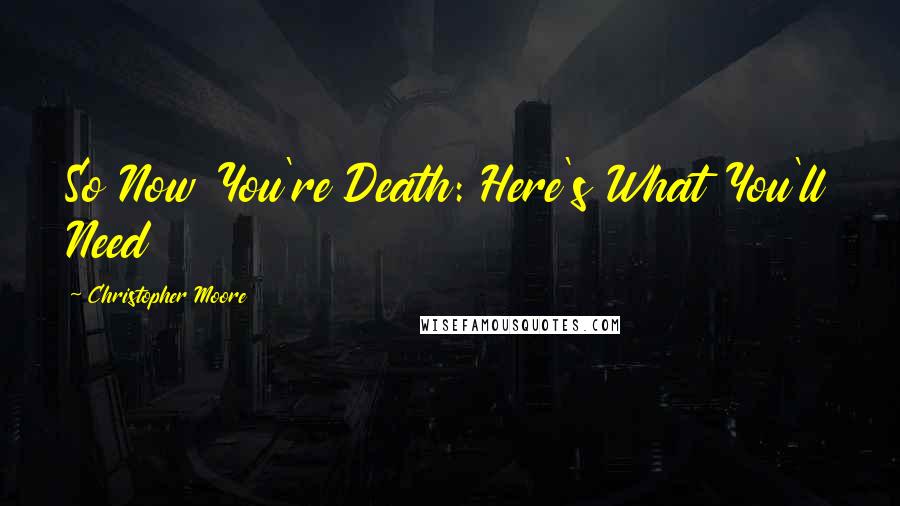 Christopher Moore Quotes: So Now You're Death: Here's What You'll Need