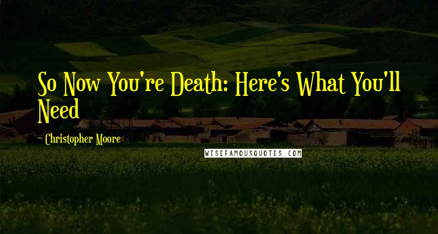 Christopher Moore Quotes: So Now You're Death: Here's What You'll Need
