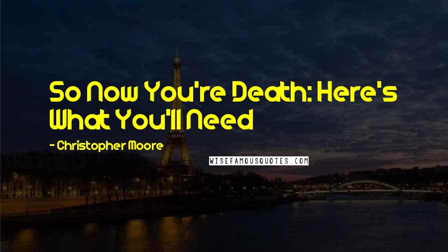 Christopher Moore Quotes: So Now You're Death: Here's What You'll Need