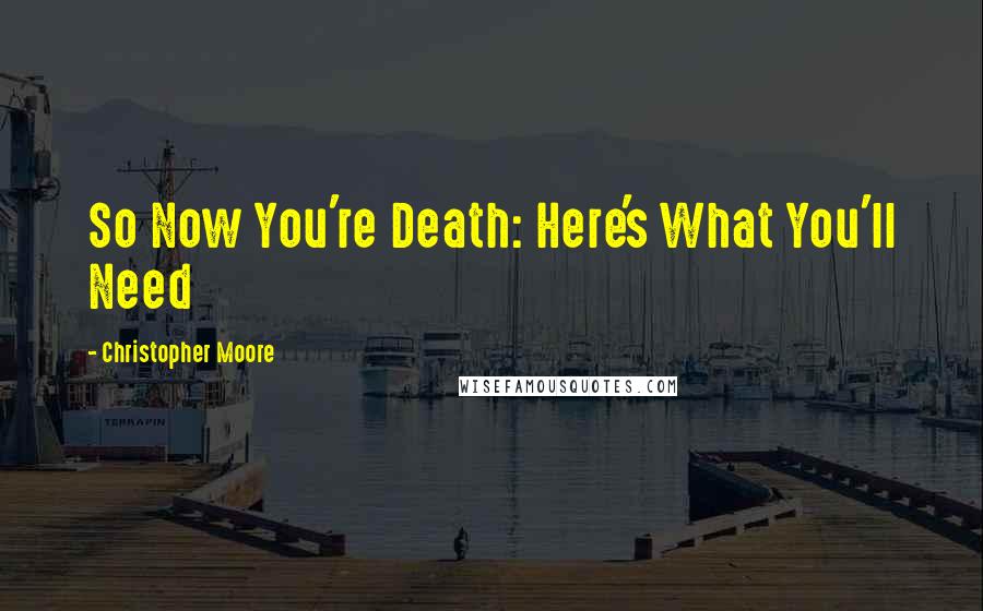 Christopher Moore Quotes: So Now You're Death: Here's What You'll Need