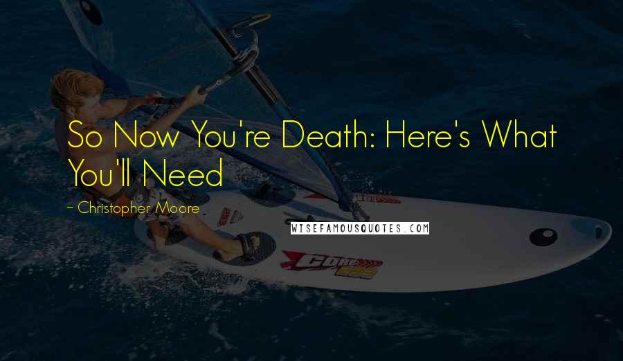 Christopher Moore Quotes: So Now You're Death: Here's What You'll Need