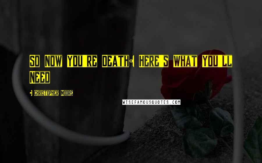 Christopher Moore Quotes: So Now You're Death: Here's What You'll Need