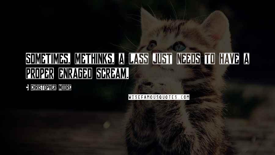 Christopher Moore Quotes: Sometimes, methinks, a lass just needs to have a proper enraged scream.
