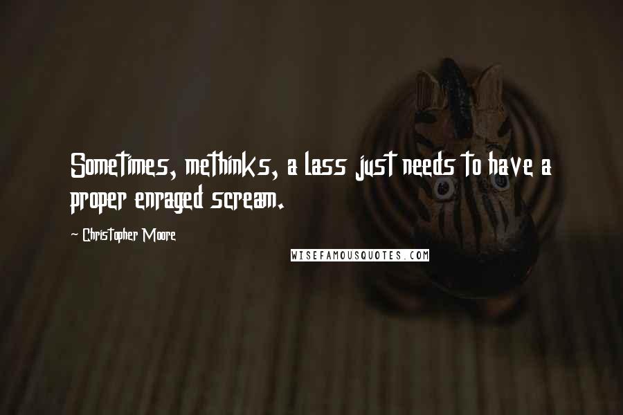 Christopher Moore Quotes: Sometimes, methinks, a lass just needs to have a proper enraged scream.