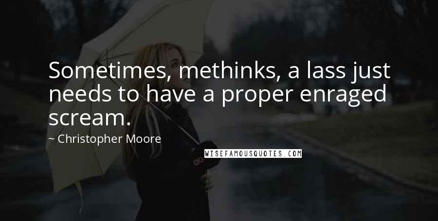 Christopher Moore Quotes: Sometimes, methinks, a lass just needs to have a proper enraged scream.