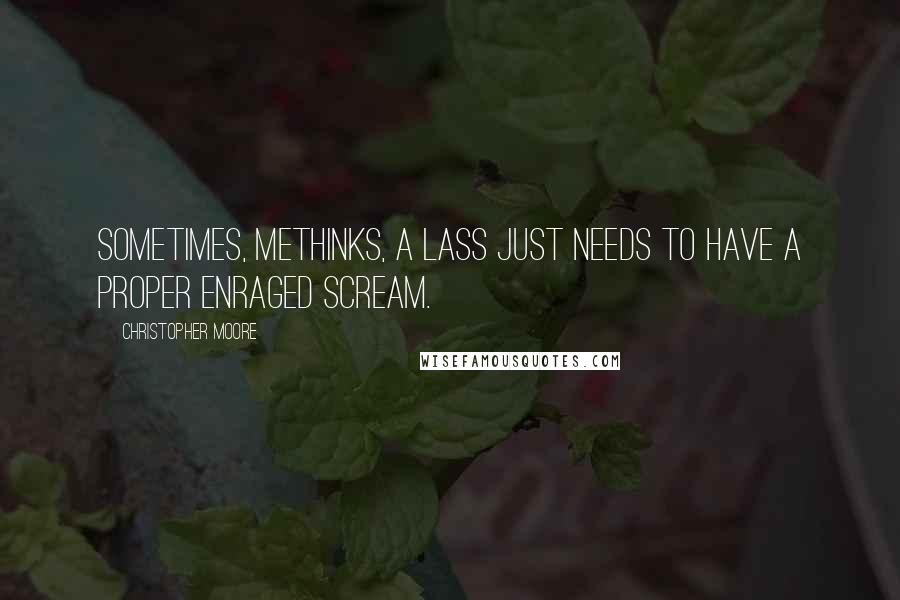 Christopher Moore Quotes: Sometimes, methinks, a lass just needs to have a proper enraged scream.