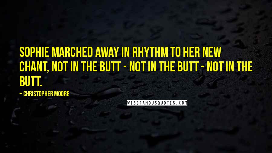 Christopher Moore Quotes: Sophie marched away in rhythm to her new chant, not in the butt - not in the butt - not in the butt.