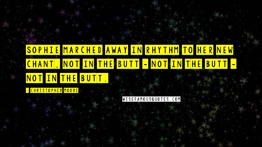 Christopher Moore Quotes: Sophie marched away in rhythm to her new chant, not in the butt - not in the butt - not in the butt.