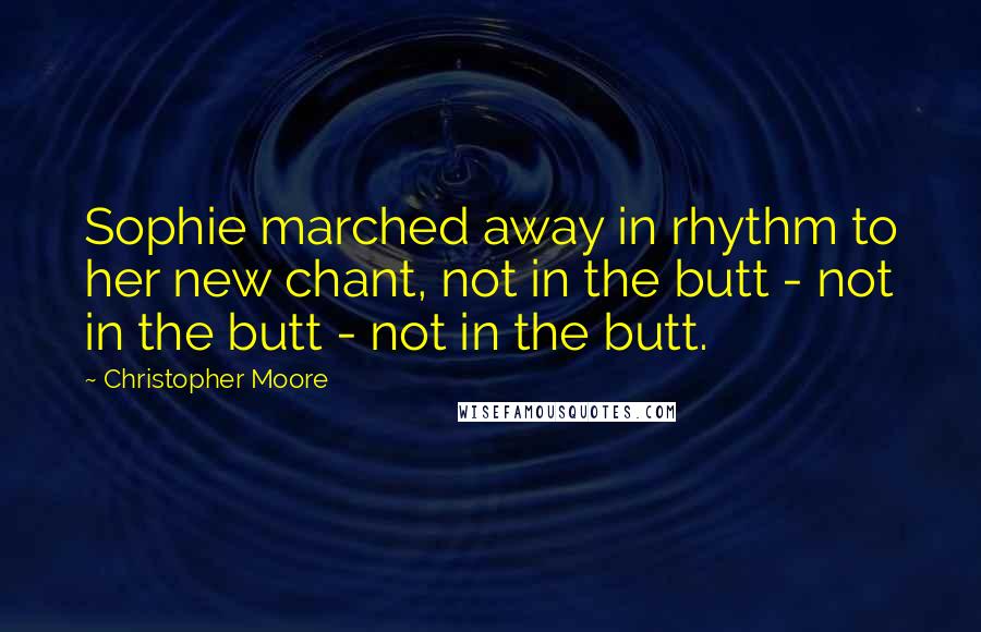 Christopher Moore Quotes: Sophie marched away in rhythm to her new chant, not in the butt - not in the butt - not in the butt.