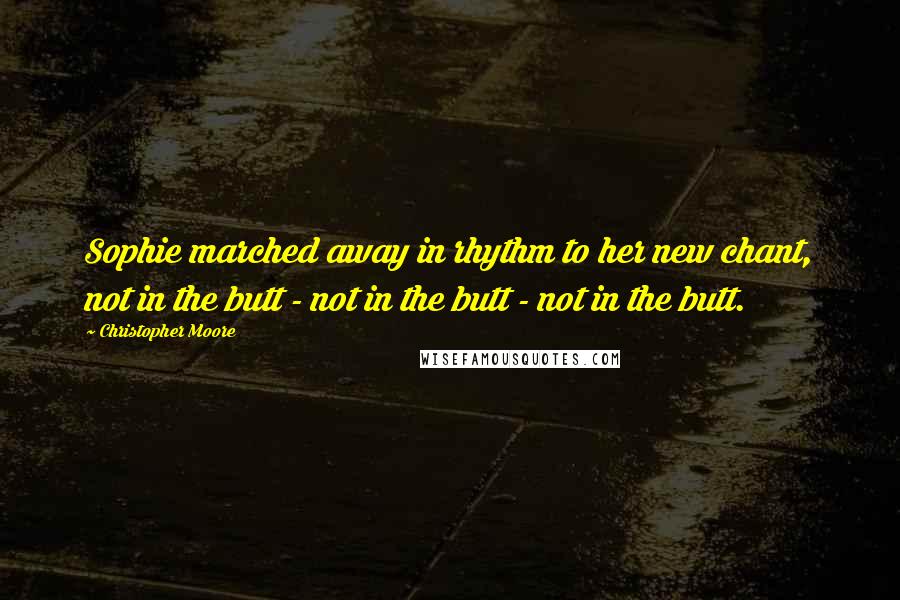 Christopher Moore Quotes: Sophie marched away in rhythm to her new chant, not in the butt - not in the butt - not in the butt.